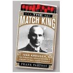 The Match King: Ivar Kreuger, the Financial Genius Behind a Century of Wall Street Scandals - Frank Partnoy