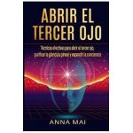 Abrir El Tercer Ojo: Técnicas efectivas para abrir el tercer ojo, purificar la glándula pineal y expandir la conciencia - Anna Mai