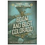 Boom and Bust Colorado: From the 1859 Gold Rush to the 2020 Pandemic - Thomas J. Noel