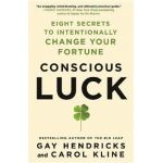 Conscious Luck: Eight Secrets to Intentionally Change Your Fortune - Gay Hendricks