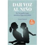 Dar Voz Al Niño: Ser Los Padres Que Nuestros Hijos Necesitan. Edición Revisada Y Actualizada / Giving the Child a Voice - Yvonne Laborda