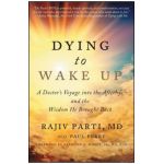 Dying to Wake Up: A Doctor's Voyage Into the Afterlife and the Wisdom He Brought Back - Rajiv Parti