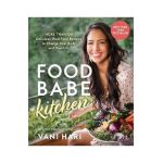 Food Babe Kitchen: More Than 100 Delicious, Real Food Recipes to Change Your Body and Your Life: - Vani Hari