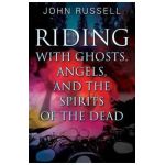 Riding with Ghosts, Angels, and the Spirits of the Dead - John Russell
