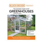 Black and Decker the Complete Guide to DIY Greenhouses 3rd Edition: Build Your Own Greenhouses, Hoophouses, Cold Frames & Greenhouse Accessories - Editors Of Cool Springs Press