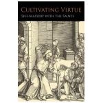Cultivating Virtue: Self-Mastery With the Saints - Anonymous