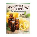 Essential Oil Recipes for Home and Body Care: 100+ Organic Products to Help You Feel Better - Stephanie Ariel