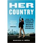 Her Country: How the Women of Country Music Busted Up the Old Boys Club - Marissa R. Moss