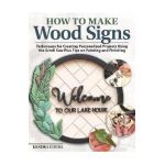 How to Make Wood Signs: Techniques for Creating Personalized Projects Using the Scroll Saw Plus Tips on Painting and Finishing - Kendra Chura