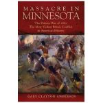 Massacre in Minnesota: The Dakota War of 1862, the Most Violent Ethnic Conflict in American History - Gary Clayton Anderson