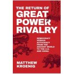 The Return of Great Power Rivalry: Democracy Versus Autocracy from the Ancient World to the U.S. and China - Matthew Kroenig