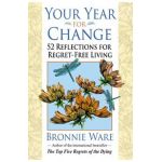 Your Year for Change: 52 Reflections for Regret-Free Living - Bronnie Ware