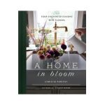 A Home in Bloom: Four Enchanted Seasons with Flowers - Christie Purifoy