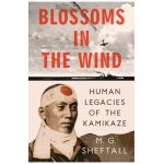 Blossoms in the Wind: Human Legacies of the Kamikaze - M. G. Sheftall