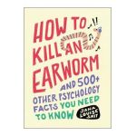 How to Kill an Earworm: And 500+ Other Psychology Facts You Need to Know - Jana Louise Smit