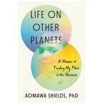 Life on Other Planets: A Memoir of Finding My Place in the Universe - Aomawa Shields