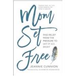 Mom Set Free: Find Relief from the Pressure to Get It All Right - Jeannie Cunnion