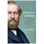President Garfield: From Radical to Unifier - Cw Goodyear