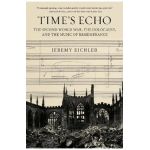 Time's Echo: The Second World War, the Holocaust, and the Music of Remembrance - Jeremy Eichler