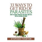 33 Ways To Get Rid of Parasites: How To Cleanse Parasites For People and Pets With All Natural Methods - Stephen Tvedten