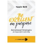 Be Excellent on Purpose: Intentional Strategies for Impactful Leadership - San&#65533;e Bell