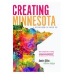 Creating Minnesota: A History from the Inside Out - Annette Atkins