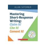 Mastering Short-Response Writing: Claim It! Cite It! Cement It! - Alan Sitomer