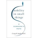 Nobility in Small Things: A Surgeon's Path - Craig R. Smith