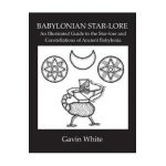 Babylonian Star-Lore. an Illustrated Guide to the Star-Lore and Constellations of Ancient Babylonia - Gavin White