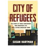 City of Refugees: The Story of Three Newcomers Who Breathed Life Into a Dying American Town - Susan Hartman