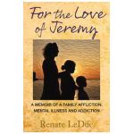 For the Love of Jeremy: A Memoir of a Family Affliction: Mental Illness and Addiction - Renate Leduc