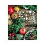 Garden to Table Cookbook: A Guide to Preserving and Cooking What You Grow - Kayla Butts