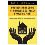 Pretreatment Guide for Homeless Outreach & Housing First: Helping Couples, Youth, and Unaccompanied Adults - Jay S. Levy