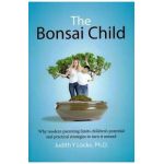 The Bonsai Child: Why modern parenting limits children's potential and practical strategies to turn it around - Judith Y. Locke