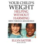 Your Child's Weight: Helping Without Harming - Ellyn Satter