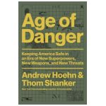 Age of Danger: Keeping America Safe in an Era of New Superpowers, New Weapons, and New Threats - Andrew Hoehn