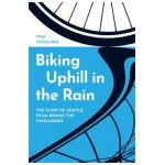 Biking Uphill in the Rain: The Story of Seattle from Behind the Handlebars - Tom Fucoloro