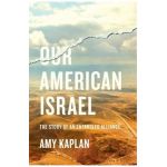 Our American Israel: The Story of an Entangled Alliance - Amy Kaplan