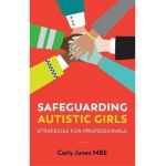 Safeguarding Autistic Girls: Strategies for Professionals - Carly Jones