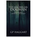 The Michigan Dogman: True Stories from Eye Witnesses - Gp Haggart