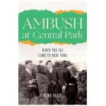 Ambush at Central Park: When the IRA Came to New York - Mark Bulik