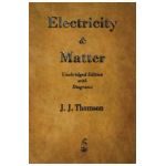 Electricity and Matter - J. J. Thomson