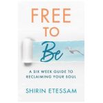 Free to Be: A Six-Week Guide to Reclaiming Your Soul - Shirin Etessam