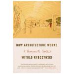 How Architecture Works: A Humanist's Toolkit - Witold Rybczynski