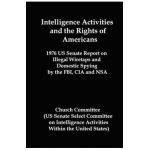 Intelligence Activities and the Rights of Americans: 1976 Us Senate Report on Illegal Wiretaps and Domestic Spying by the FBI, CIA and Nsa - Committee Church Committee