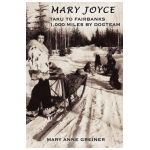 Mary Joyce: Taku to Fairbanks, 1,000 Miles by Dogteam - Mary Anne Greiner