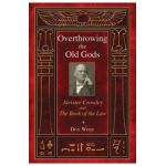 Overthrowing the Old Gods: Aleister Crowley and the Book of the Law - Don Webb