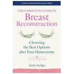 The Complete Guide to Breast Reconstruction: Choosing the Best Options After Your Mastectomy - Kathy Steligo