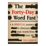 The Forty-Day Word Fast: A Spiritual Journey to Eliminate Toxic Words from Your Life - Tim Cameron
