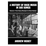 A History of Rock Music in 500 Songs vol 1: From Savoy Stompers to Clock Rockers - Andrew Hickey